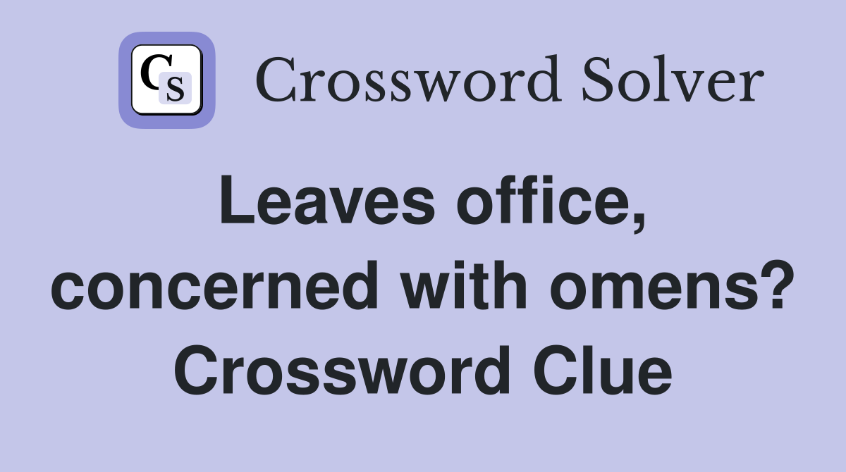 Leaves office, concerned with omens? Crossword Clue