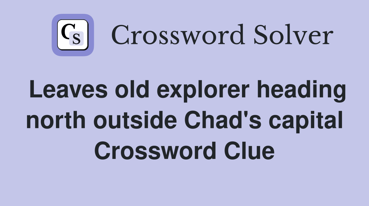 Leaves old explorer heading north outside Chad's capital Crossword Clue