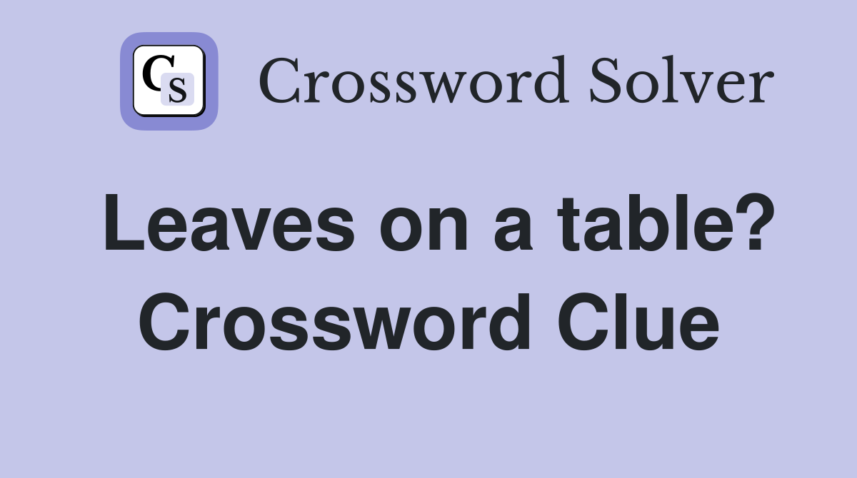 Leaves on a table? Crossword Clue