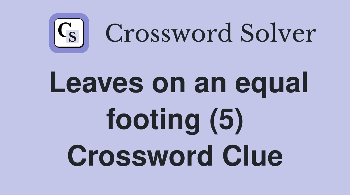 Leaves on an equal footing (5) Crossword Clue