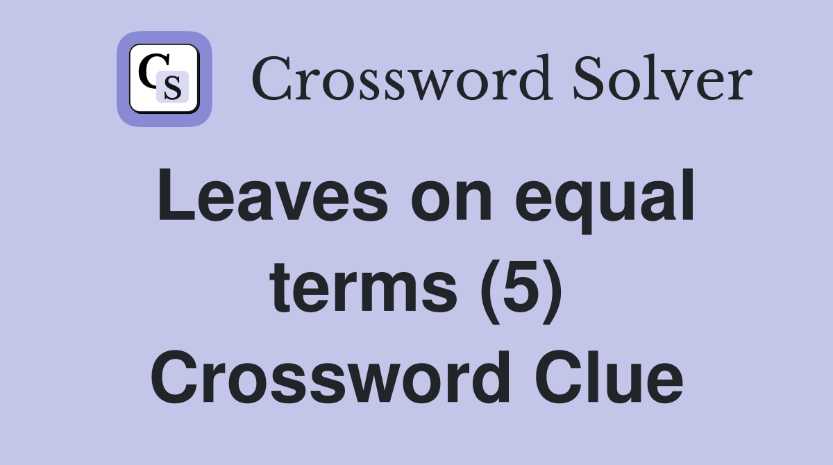 Leaves on equal terms (5) Crossword Clue