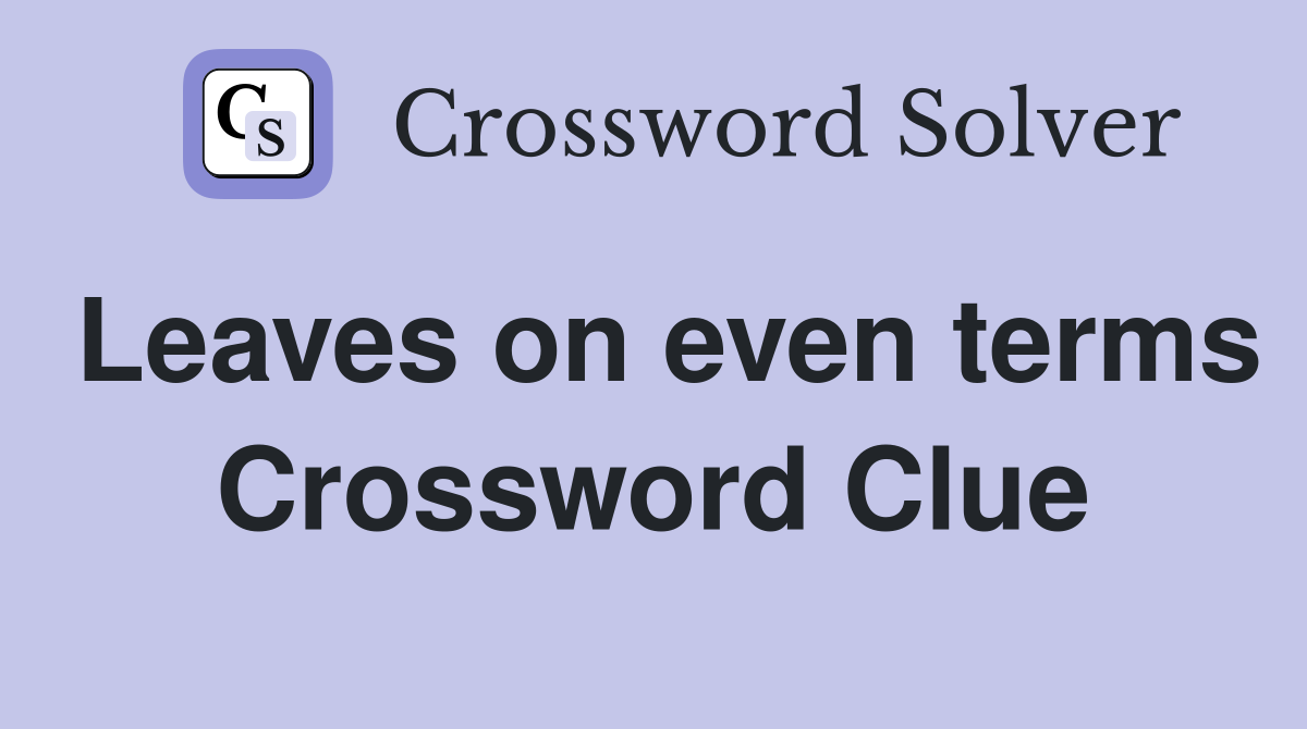 Leaves on even terms Crossword Clue