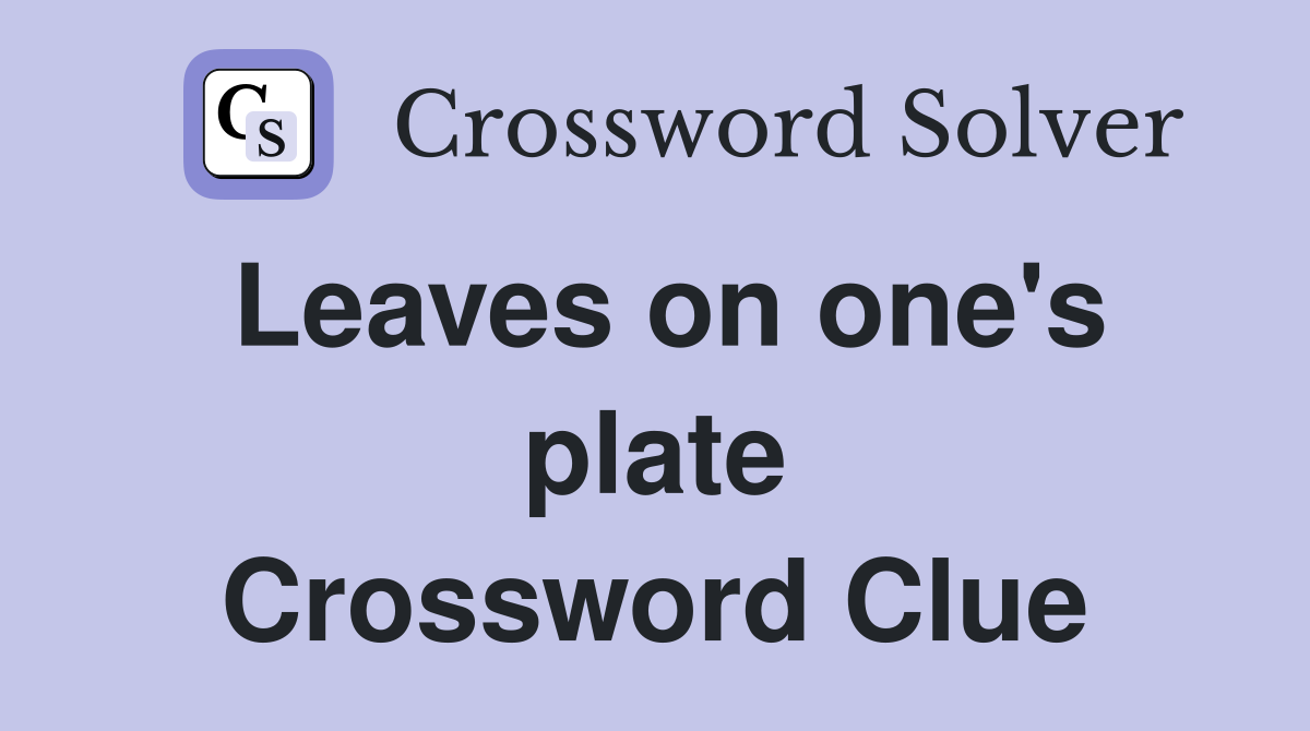 Leaves on one's plate Crossword Clue