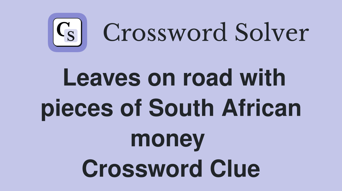 Leaves on road with pieces of South African money  Crossword Clue