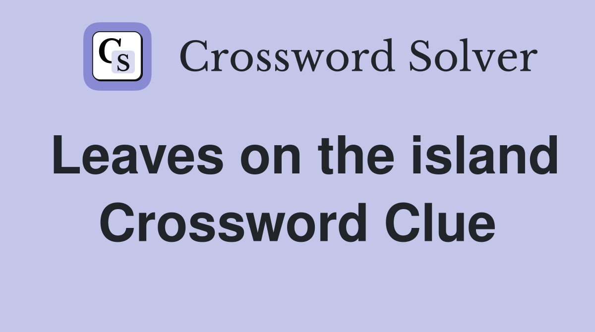 Leaves on the island Crossword Clue