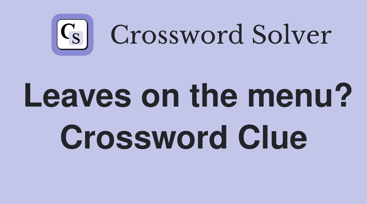 Leaves on the menu? Crossword Clue