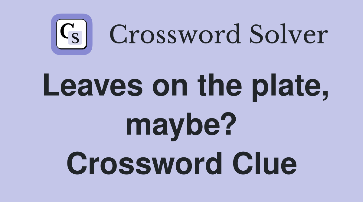 Leaves on the plate, maybe? Crossword Clue