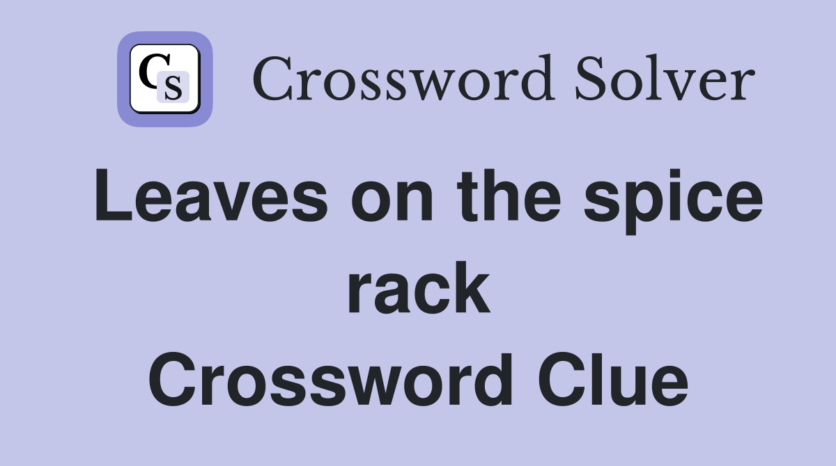 Leaves on the spice rack Crossword Clue