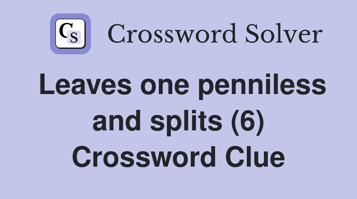 Leaves one penniless and splits (6) Crossword Clue