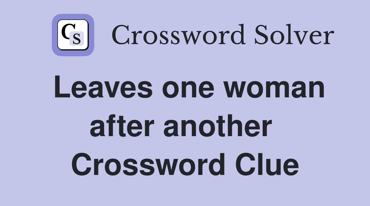 Leaves one woman after another  Crossword Clue