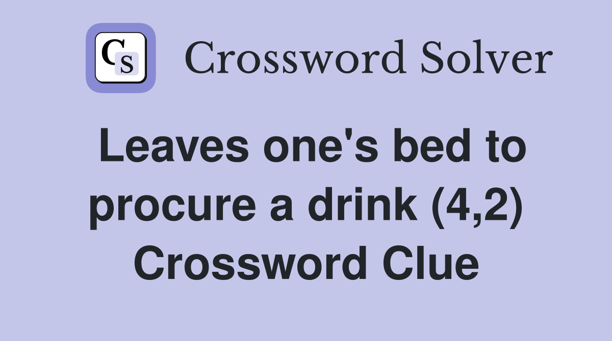 Leaves one's bed to procure a drink (4,2) Crossword Clue