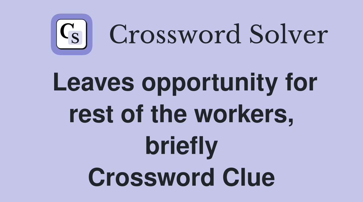 Leaves opportunity for rest of the workers, briefly Crossword Clue