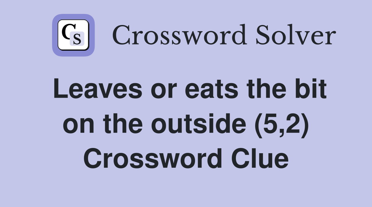 Leaves or eats the bit on the outside (5,2) Crossword Clue