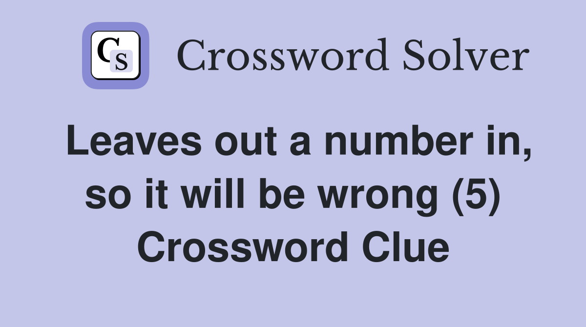 Leaves out a number in, so it will be wrong (5) Crossword Clue