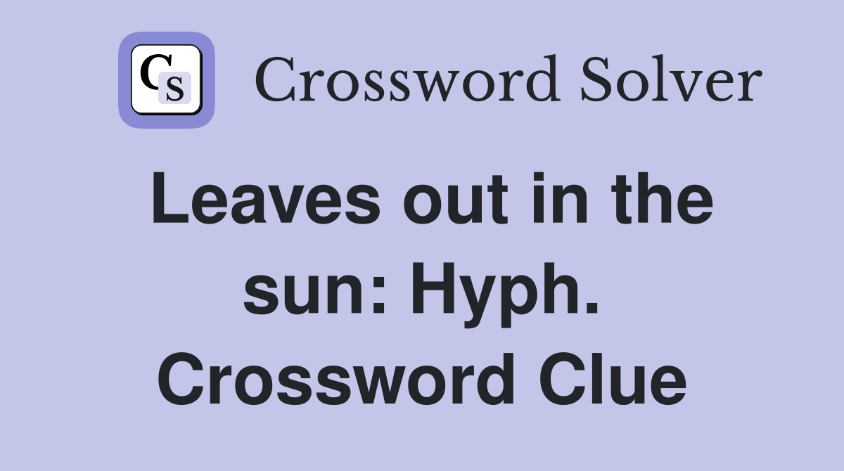 Leaves out in the sun: Hyph. Crossword Clue