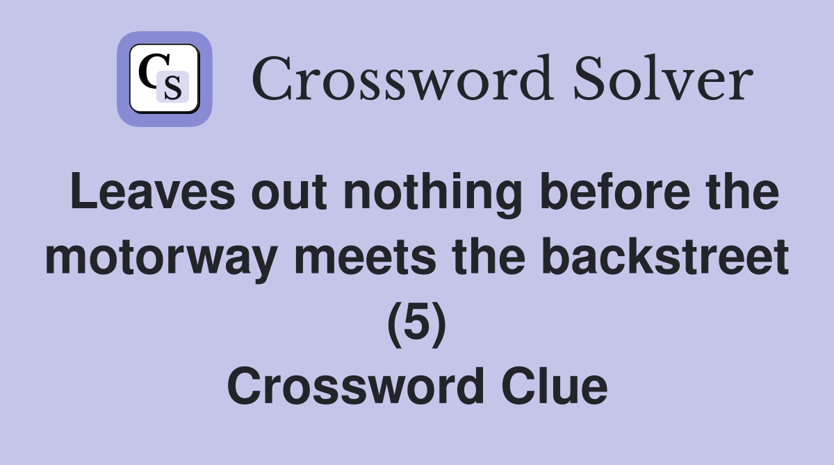 Leaves out nothing before the motorway meets the backstreet (5) Crossword Clue