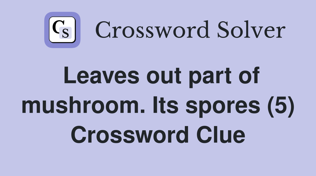 Leaves out part of mushroom. Its spores (5) Crossword Clue