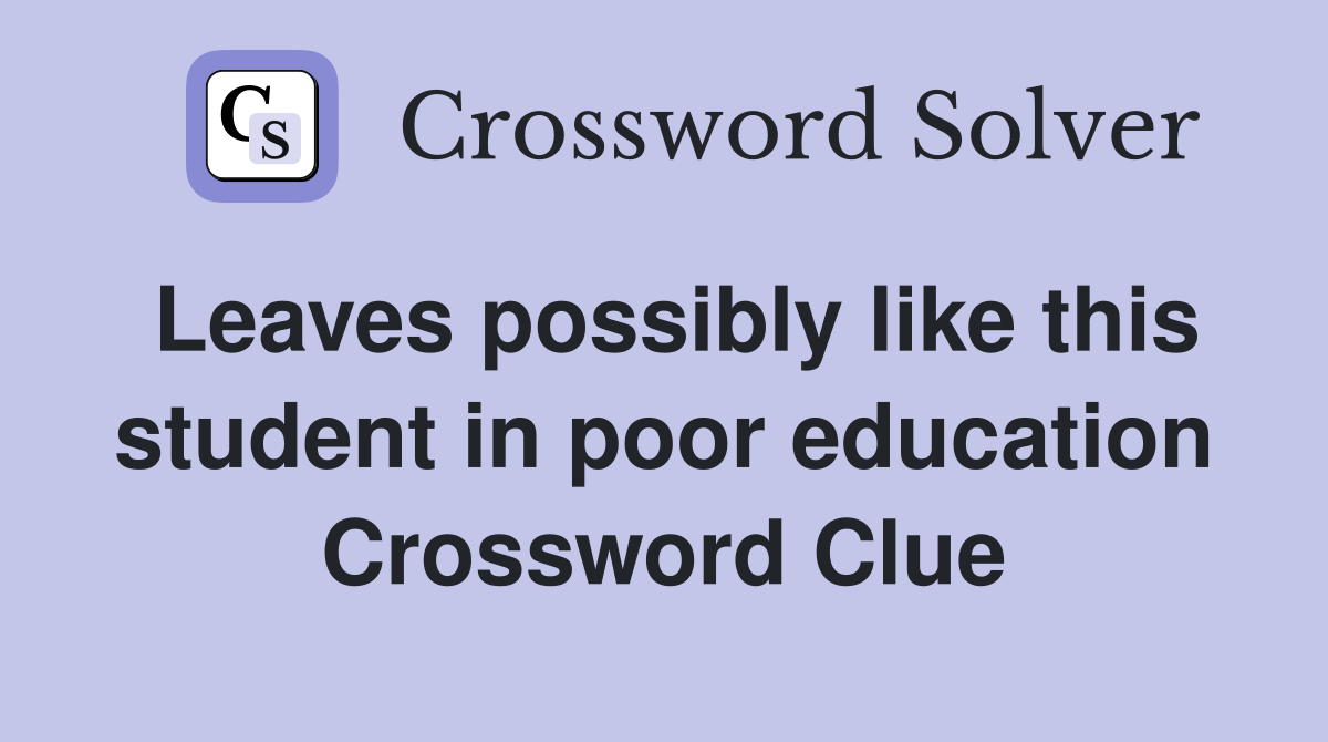 Leaves possibly like this student in poor education Crossword Clue