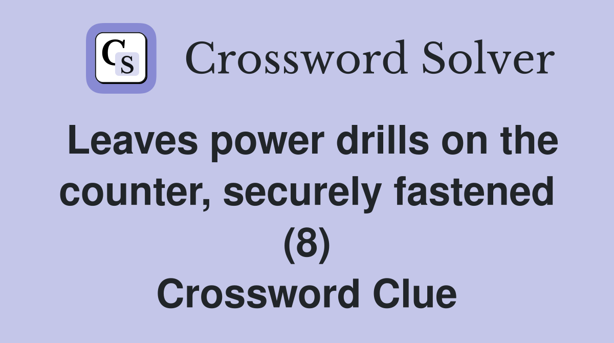 Leaves power drills on the counter, securely fastened (8) Crossword Clue