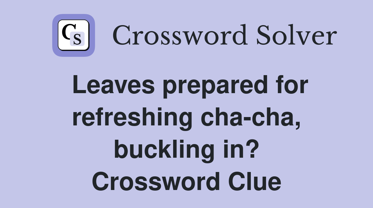 Leaves prepared for refreshing cha-cha, buckling in? Crossword Clue