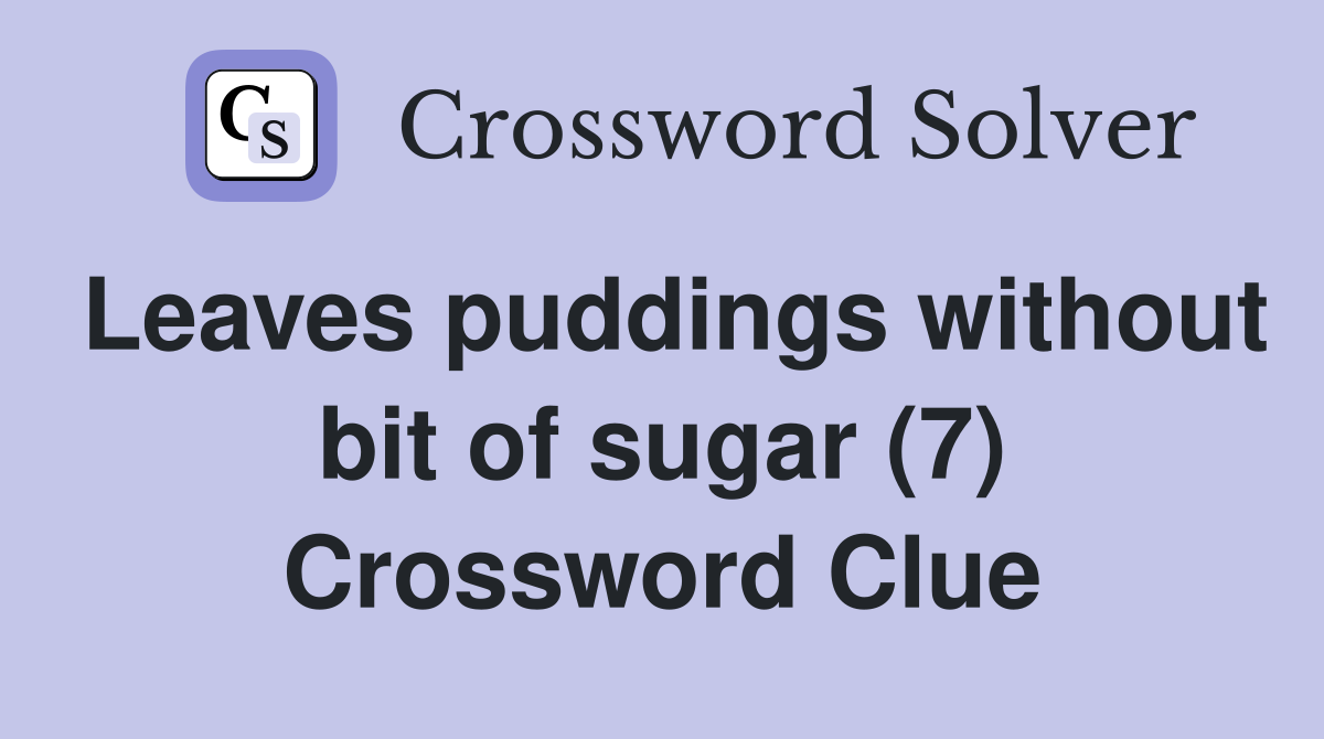 Leaves puddings without bit of sugar (7) Crossword Clue