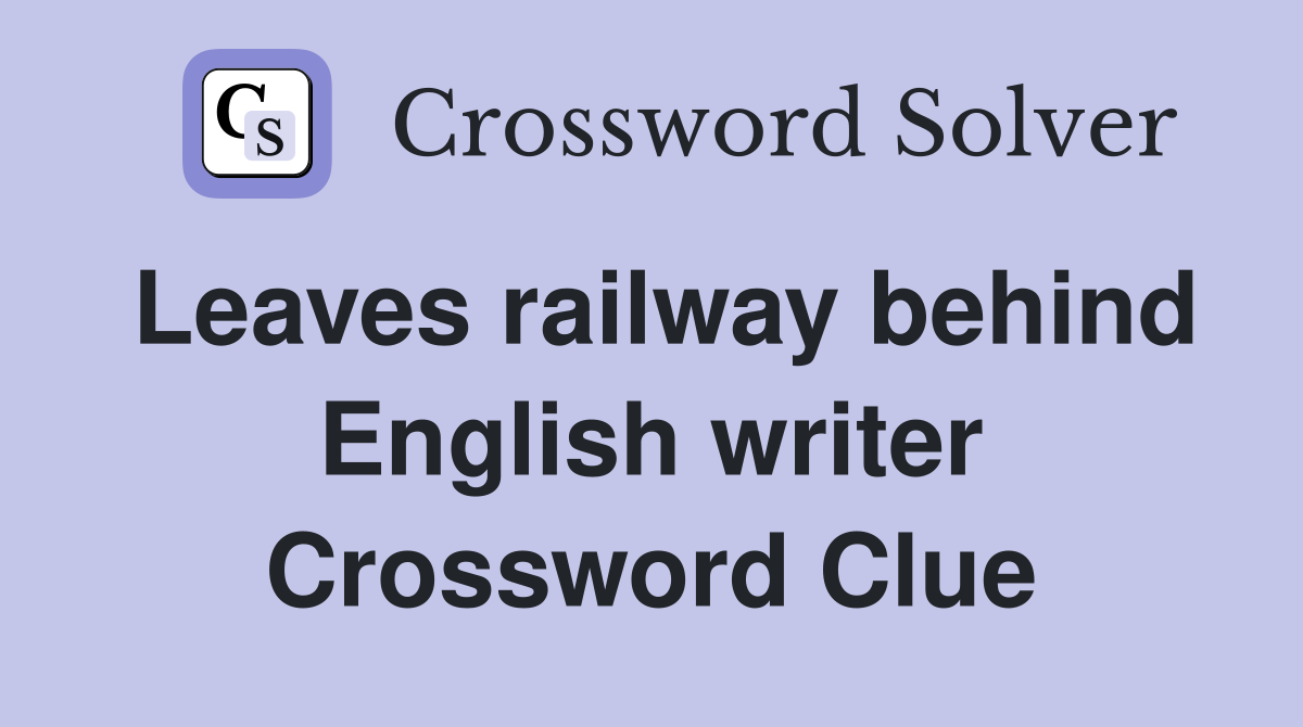 Leaves railway behind English writer Crossword Clue