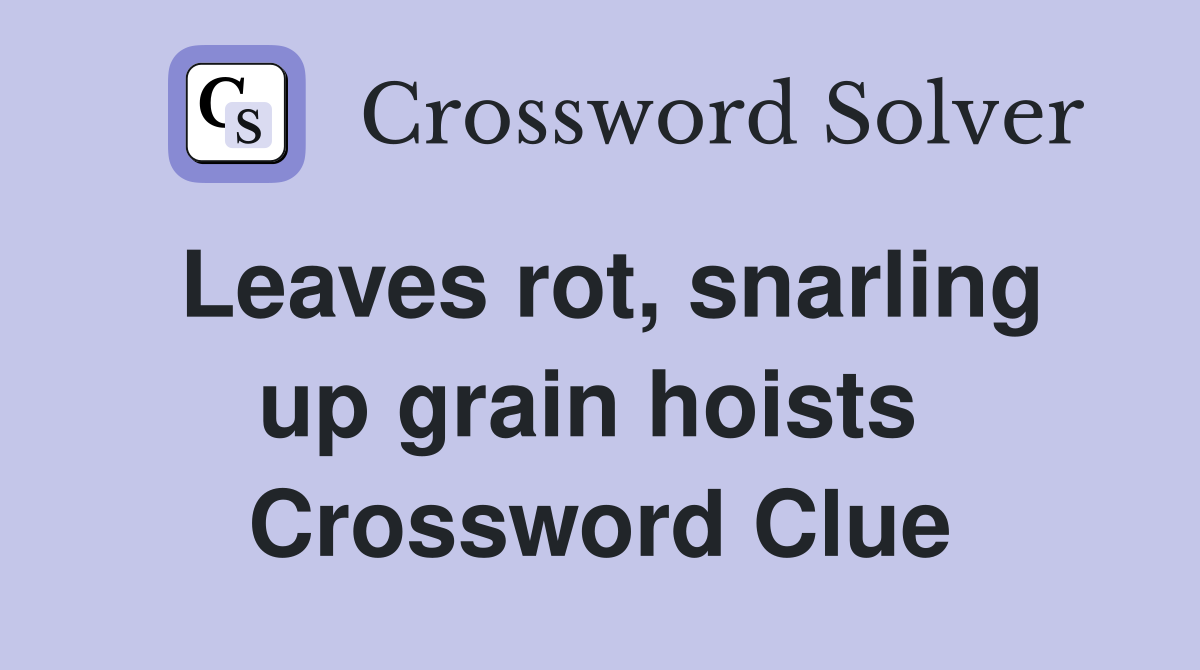 Leaves rot, snarling up grain hoists  Crossword Clue