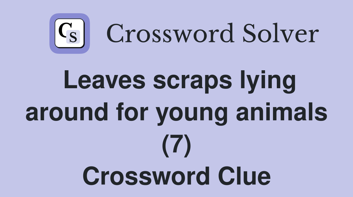 Leaves scraps lying around for young animals (7) Crossword Clue