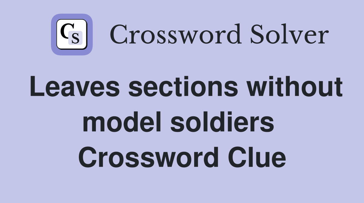Leaves sections without model soldiers  Crossword Clue
