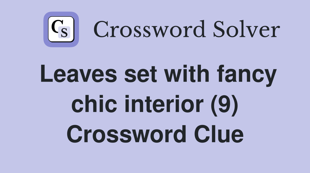 Leaves set with fancy chic interior (9) Crossword Clue