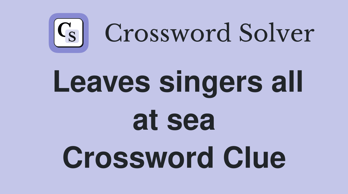 Leaves singers all at sea Crossword Clue