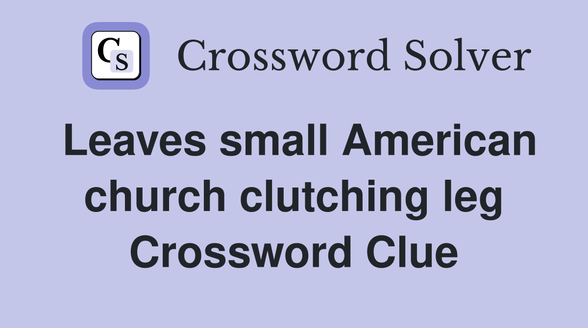 Leaves small American church clutching leg Crossword Clue