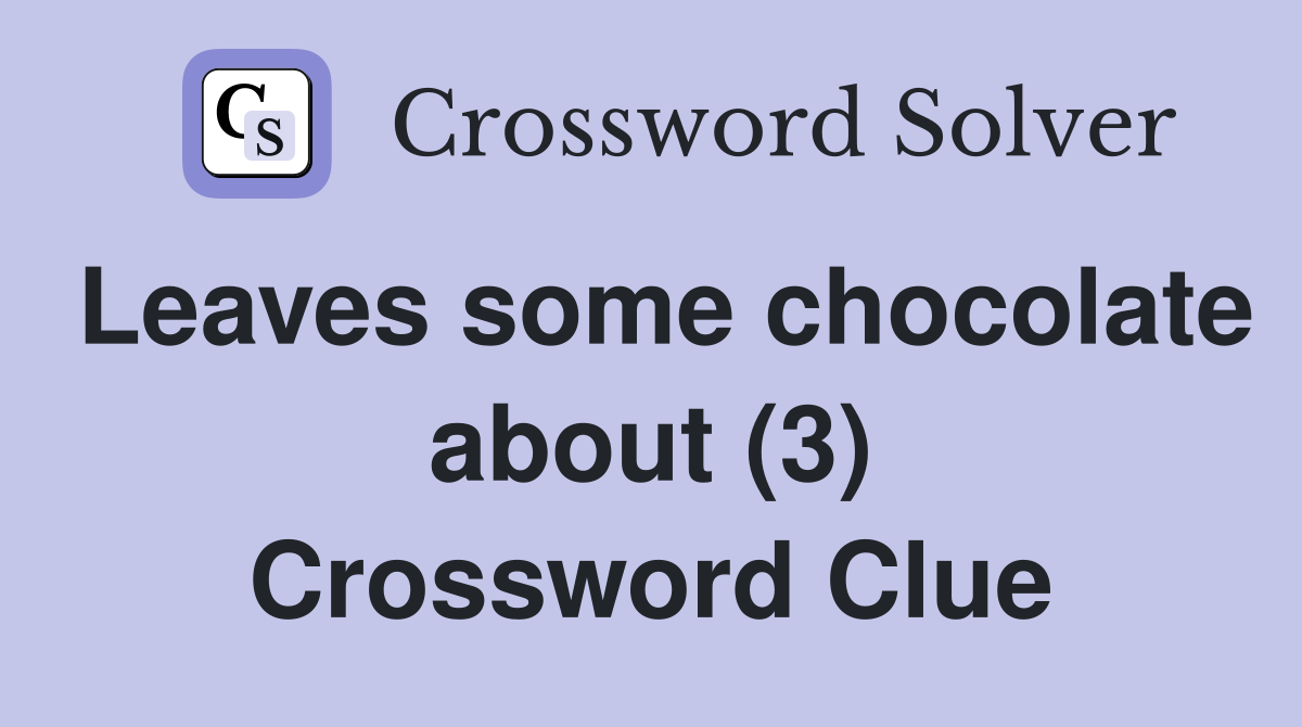 Leaves some chocolate about (3) Crossword Clue