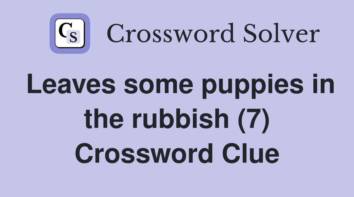 Leaves some puppies in the rubbish (7) Crossword Clue