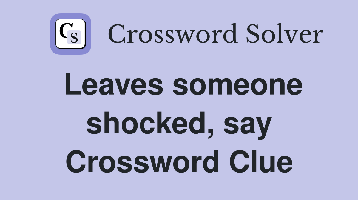 Leaves someone shocked, say Crossword Clue