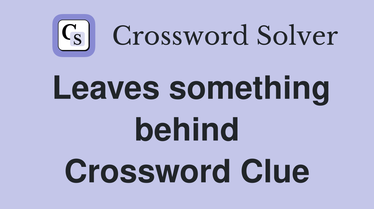 Leaves something behind Crossword Clue