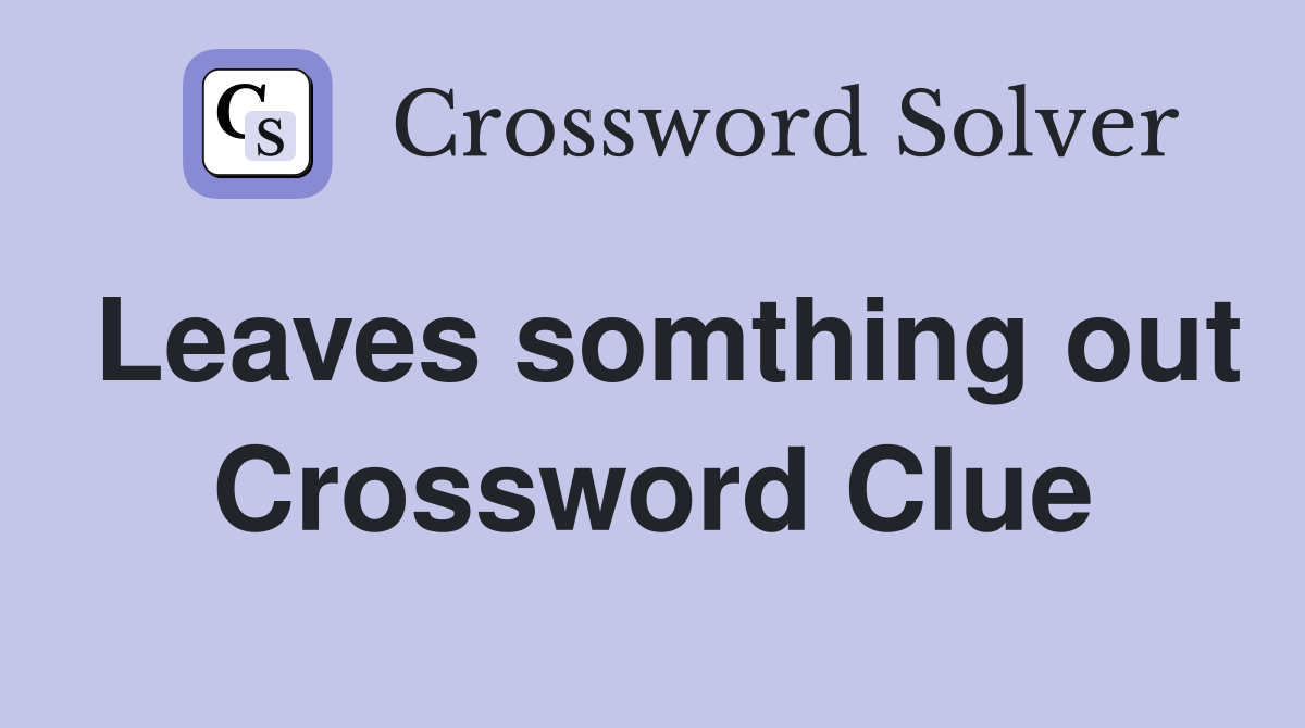 Leaves somthing out Crossword Clue