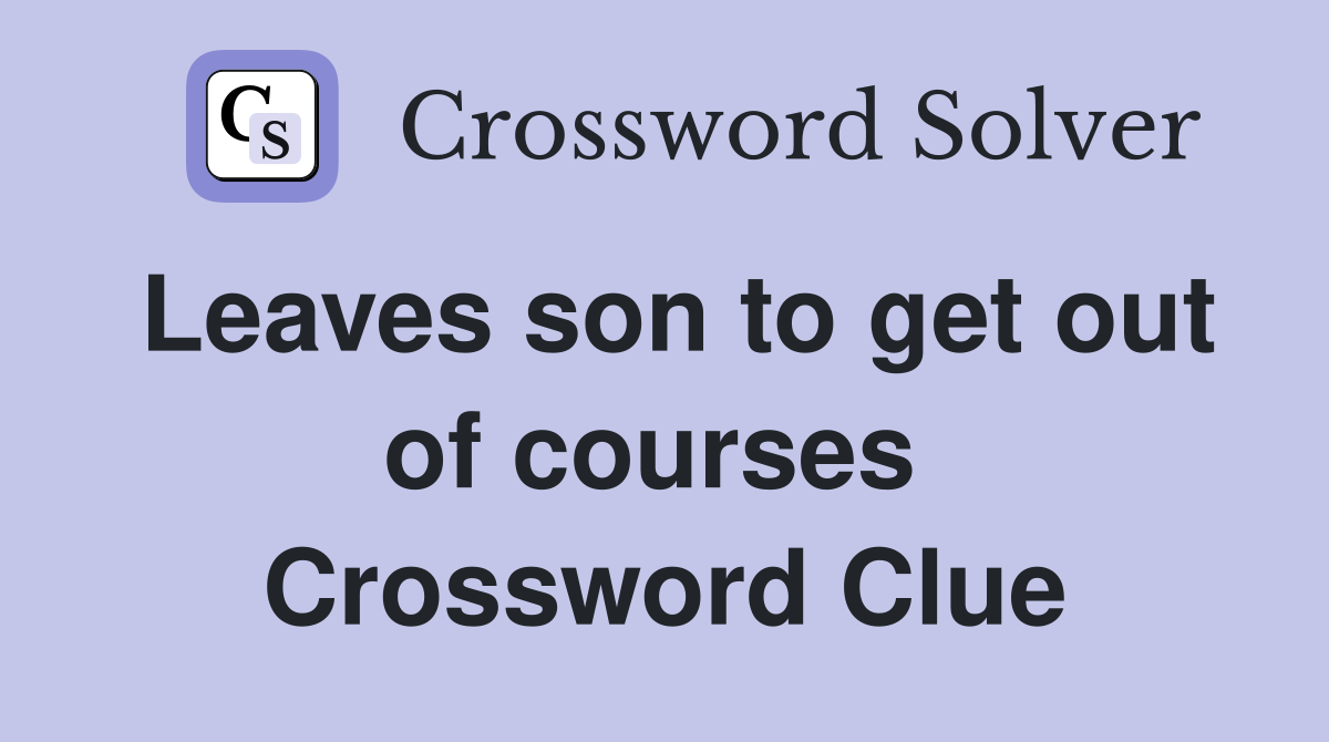 Leaves son to get out of courses  Crossword Clue
