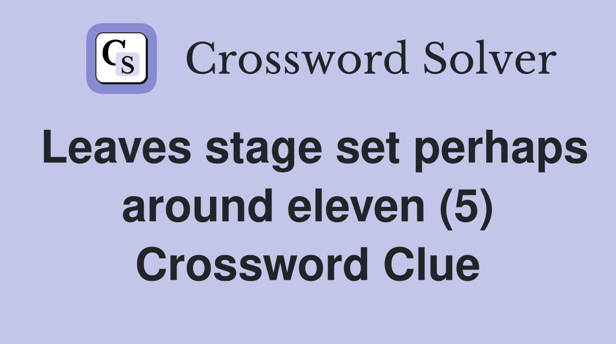 Leaves stage set perhaps around eleven (5) Crossword Clue