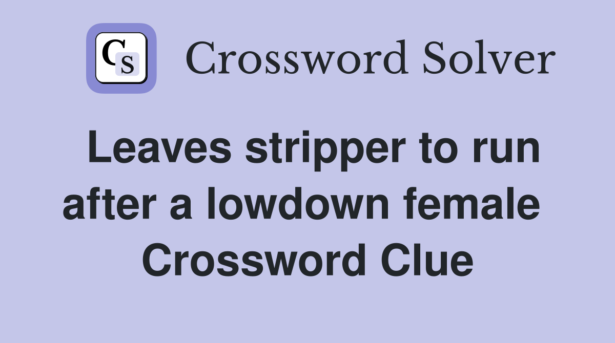Leaves stripper to run after a lowdown female  Crossword Clue