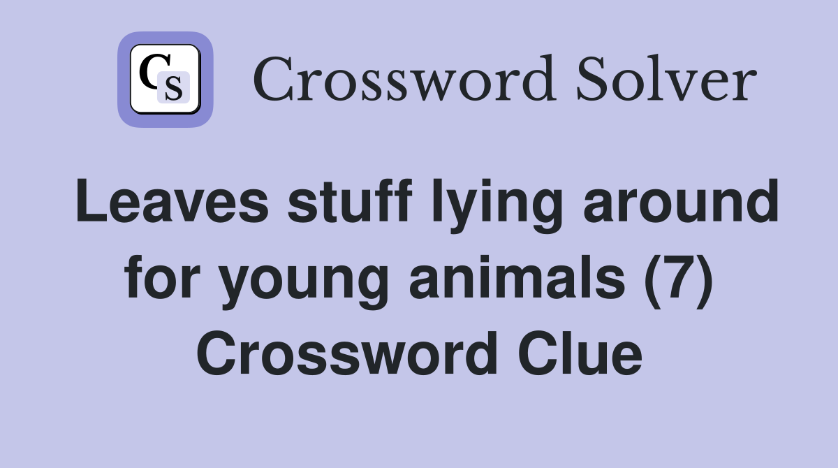 Leaves stuff lying around for young animals (7) Crossword Clue