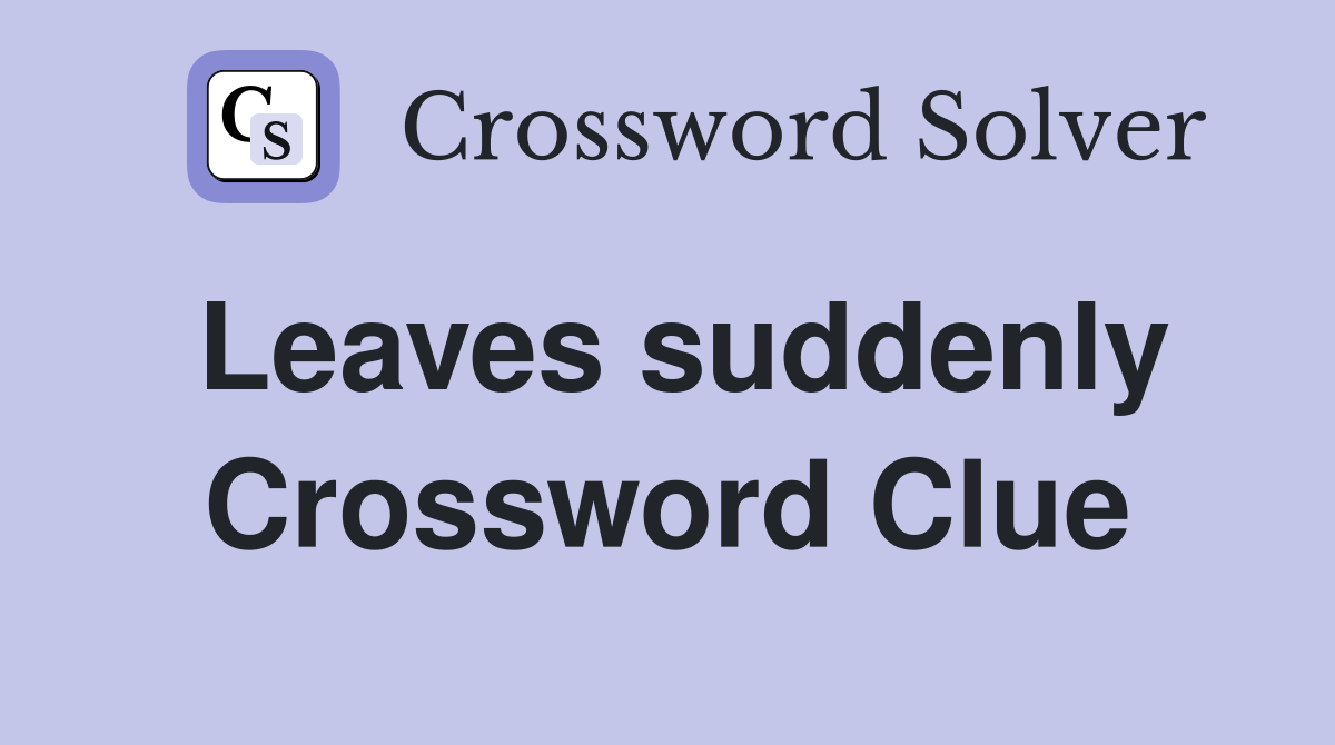 Leaves suddenly Crossword Clue