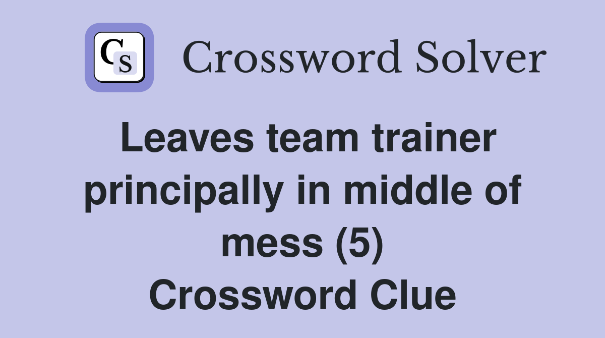 Leaves team trainer principally in middle of mess (5) Crossword Clue
