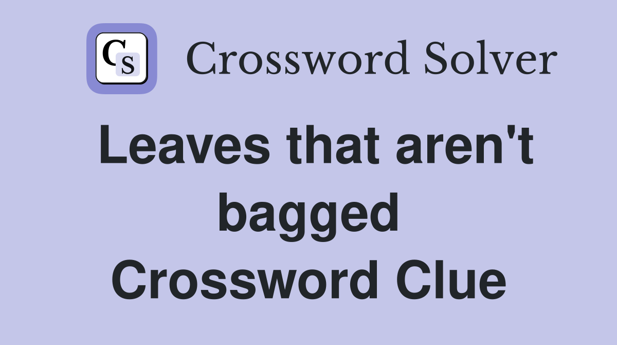Leaves that aren't bagged Crossword Clue
