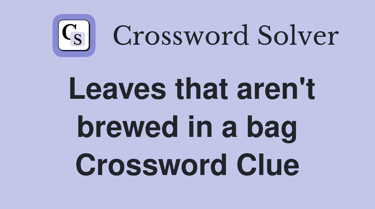Leaves that aren't brewed in a bag Crossword Clue