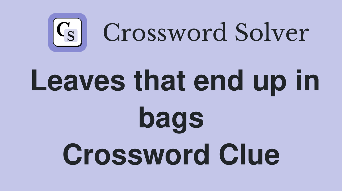 Leaves that end up in bags Crossword Clue