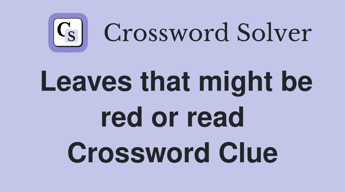 Leaves that might be red or read Crossword Clue