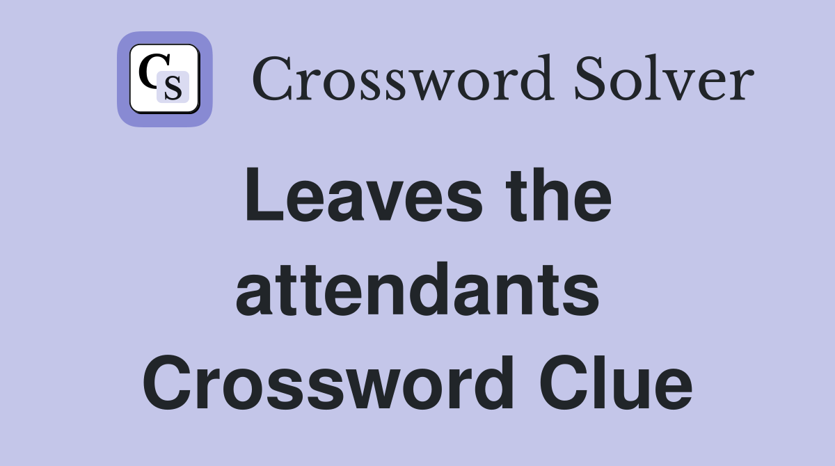 Leaves the attendants Crossword Clue