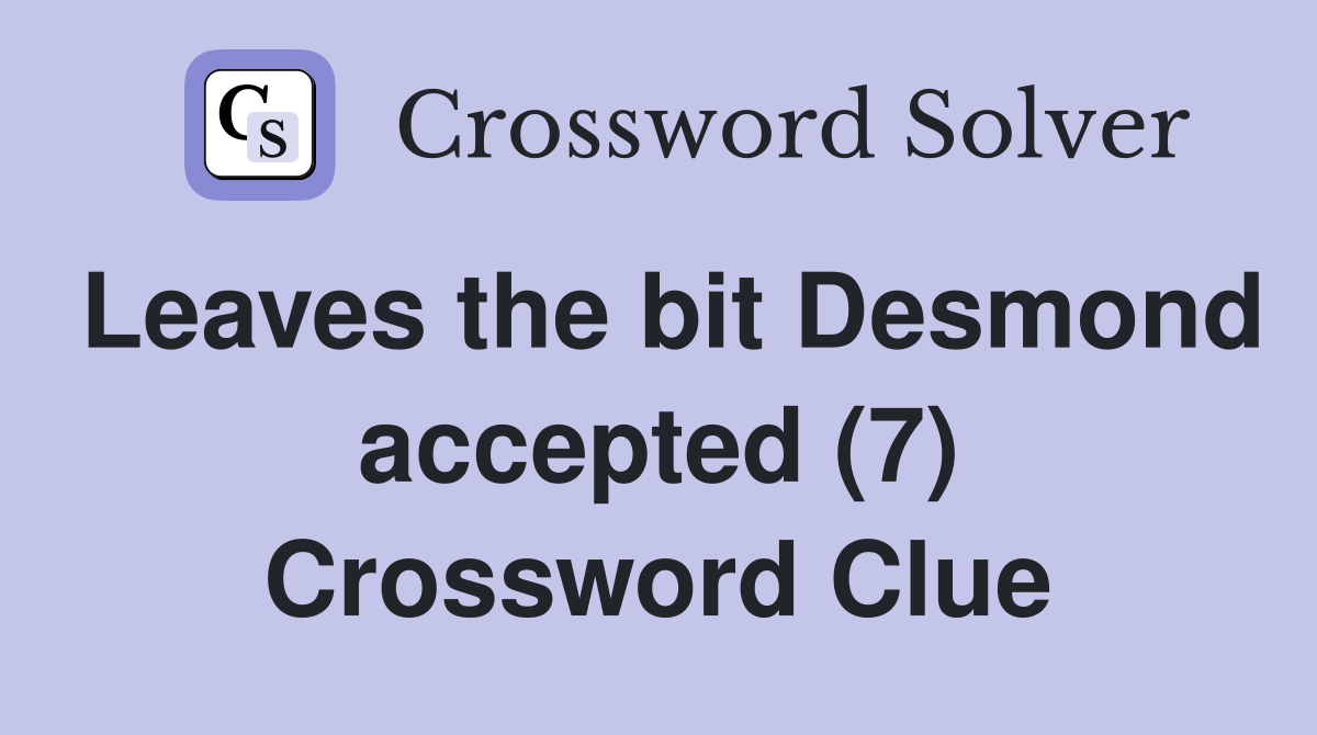 Leaves the bit Desmond accepted (7) Crossword Clue