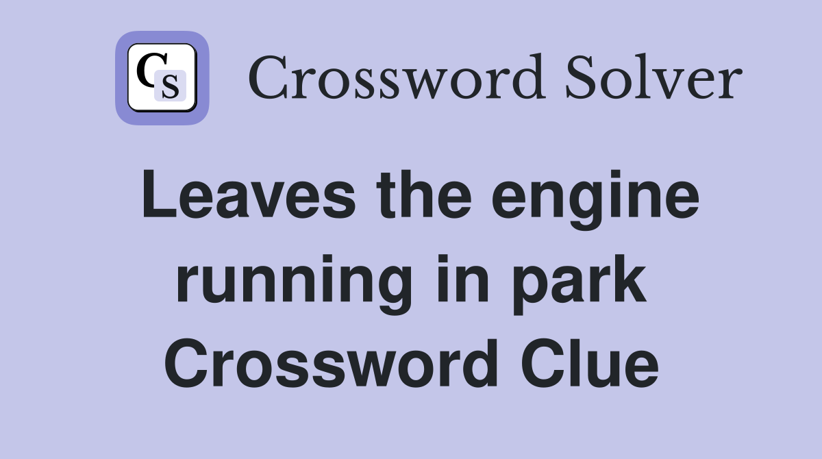 Leaves the engine running in park Crossword Clue